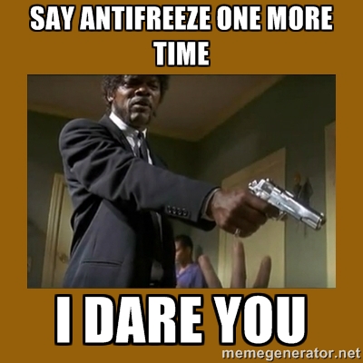 Reads: Say anti-freeze one more time - I dare you!