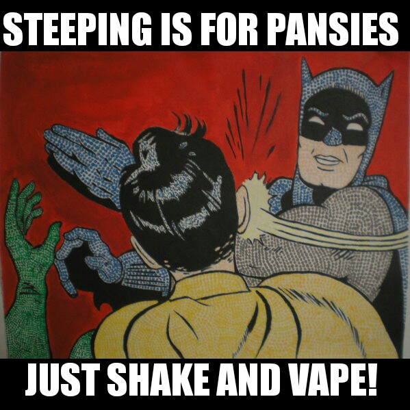 Reads: Steeping is for pansies. Just shake and vape!