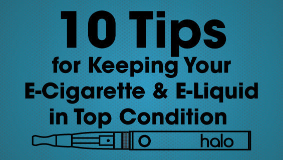 10 Tips For Keeping Your E-Cig and E-Liquid in Top Condition – E-Cigarette  Direct